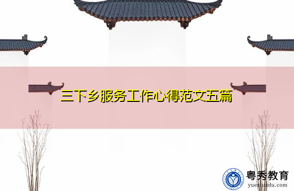三下乡服务工作心得范文五篇 三下乡服务工作心得范文五篇