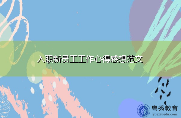 入职新员工工作心得感想范文 入职新员工工作心得感想范文