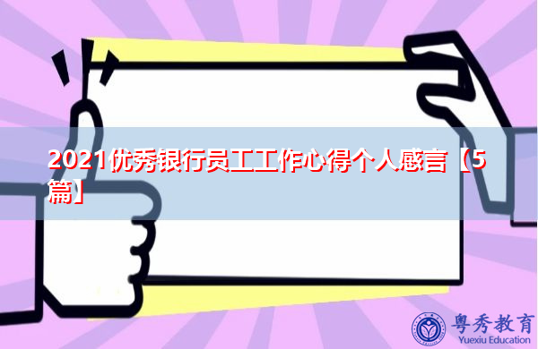 2021优秀银行员工工作心得个人感言【5篇】 2021优秀银行员工工作心得个人感言【5篇】