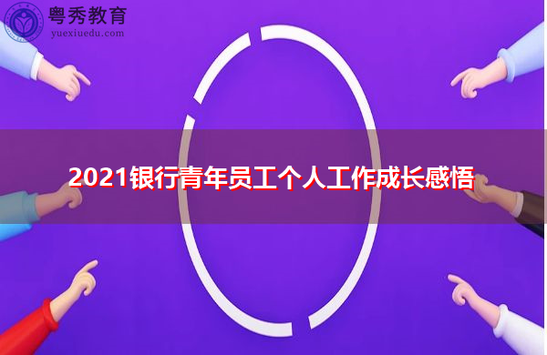 2021银行青年员工个人工作成长感悟 2021银行青年员工个人工作成长感悟