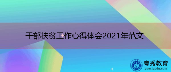 干部扶贫工作心得体会2021年范文 干部扶贫工作心得体会2021年范文