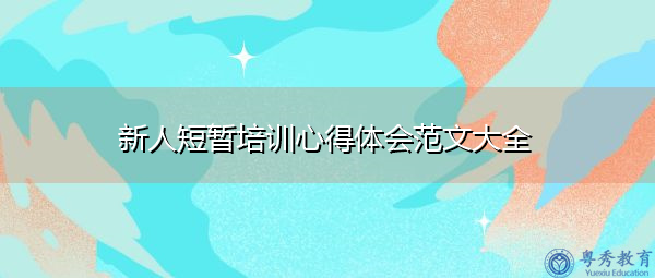 新人短暂培训心得体会范文大全 新人短暂培训心得体会范文大全