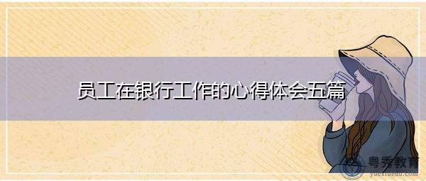 员工在银行工作的心得体会五篇 员工在银行工作的心得体会五篇