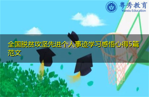 全国脱贫攻坚先进个人事迹学习感悟心得5篇范文 全国脱贫攻坚先进个人事迹学习感悟心得5篇范文