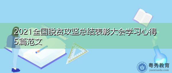 2021全国脱贫攻坚总结表彰大会学习心得5篇范文 2021全国脱贫攻坚总结表彰大会学习心得5篇范文