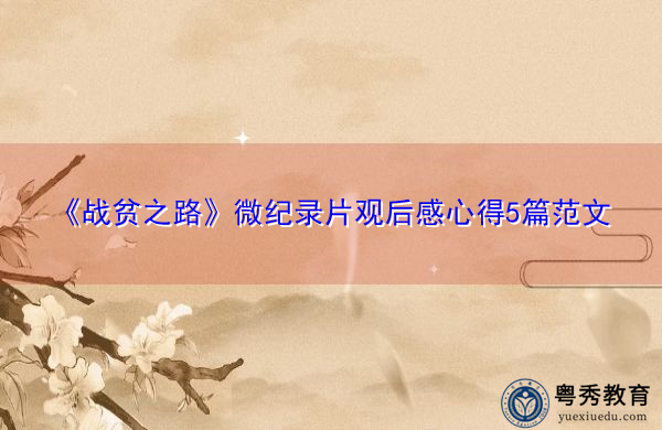 《战贫之路》微纪录片观后感心得5篇范文 《战贫之路》微纪录片观后感心得5篇范文