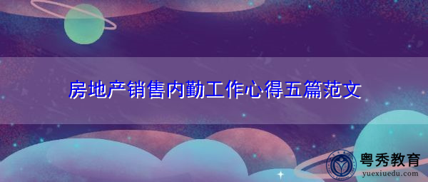 房地产销售内勤工作心得五篇范文 房地产销售内勤工作心得五篇范文
