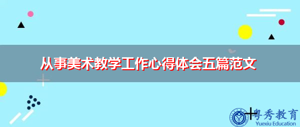 从事美术教学工作心得体会五篇范文 从事美术教学工作心得体会五篇范文