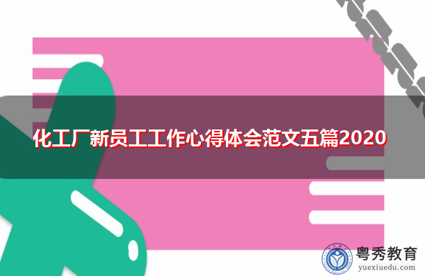 化工厂新员工工作心得体会范文五篇2020 化工厂新员工工作心得体会范文五篇2020