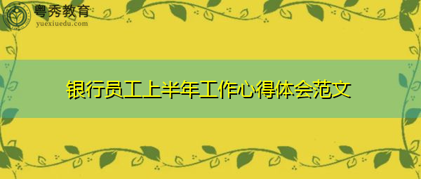 银行员工上半年工作心得体会范文 银行员工上半年工作心得体会范文