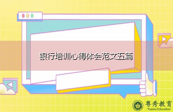 银行培训心得体会范文五篇 银行培训心得体会范文五篇