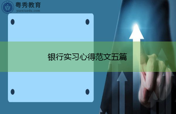 银行实习心得范文五篇 银行实习心得范文五篇