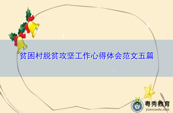 贫困村脱贫攻坚工作心得体会范文五篇 贫困村脱贫攻坚工作心得体会范文五篇