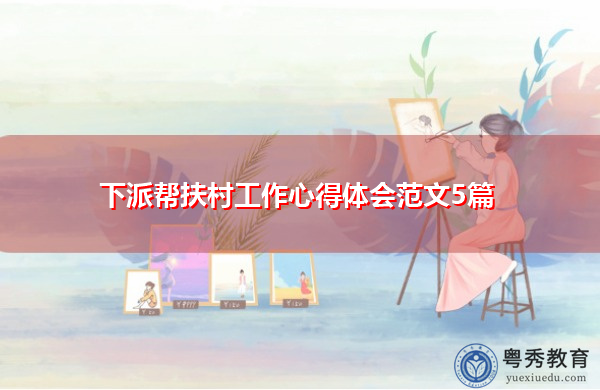 下派帮扶村工作心得体会范文5篇 下派帮扶村工作心得体会范文5篇
