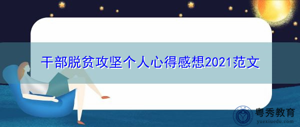 干部脱贫攻坚个人心得感想2021范文 干部脱贫攻坚个人心得感想2021范文