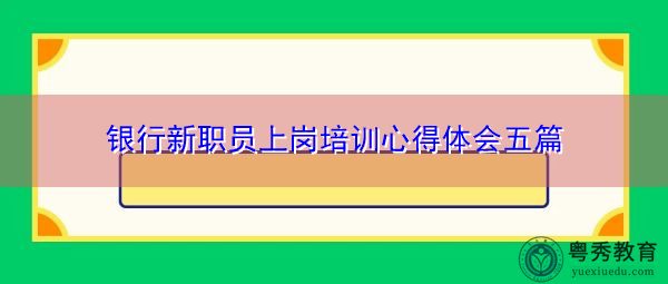 银行新职员上岗培训心得体会五篇 银行新职员上岗培训心得体会五篇