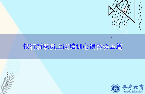 银行新职员上岗培训心得体会五篇 银行新职员上岗培训心得体会五篇