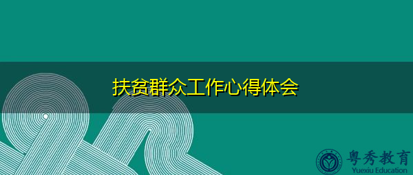 扶贫群众工作心得体会 扶贫群众工作心得体会