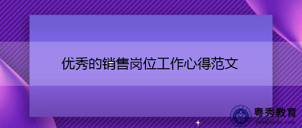 优秀的销售岗位工作心得范文 优秀的销售岗位工作心得范文