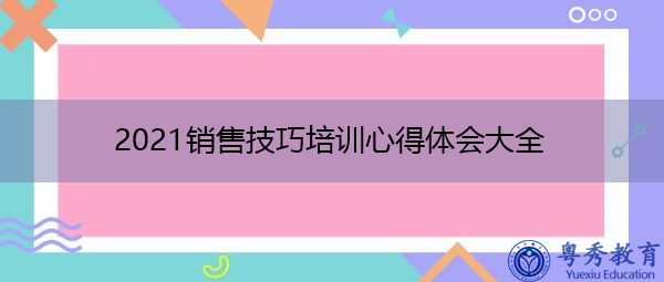 2021销售技巧培训心得体会大全 2021销售技巧培训心得体会大全