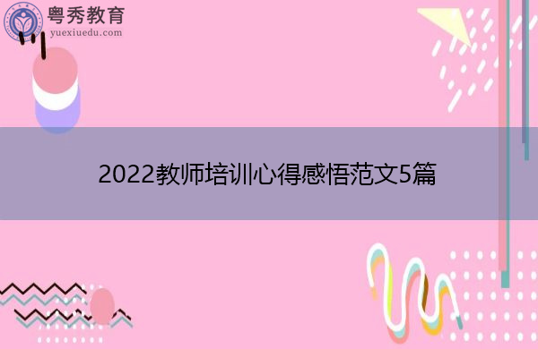 2022教师培训心得感悟范文5篇 2022教师培训心得感悟范文5篇