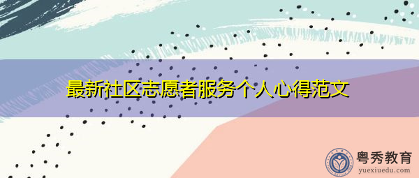最新社区志愿者服务个人心得范文 最新社区志愿者服务个人心得范文