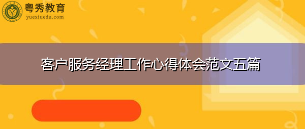 客户服务经理工作心得体会范文五篇 客户服务经理工作心得体会范文五篇