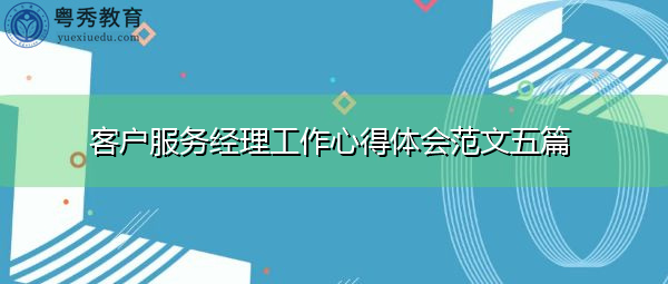 客户服务经理工作心得体会范文五篇 客户服务经理工作心得体会范文五篇