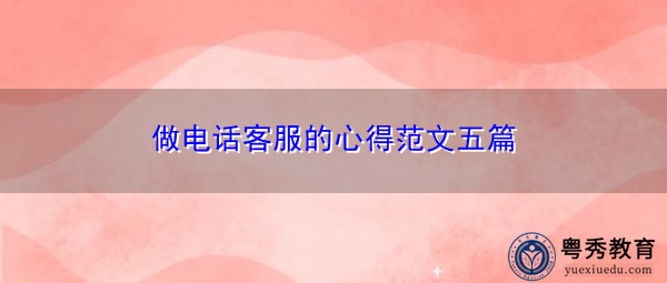 做电话客服的心得范文五篇 做电话客服的心得范文五篇