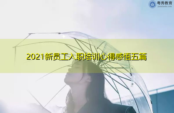2021新员工入职培训心得感悟五篇 2021新员工入职培训心得感悟五篇