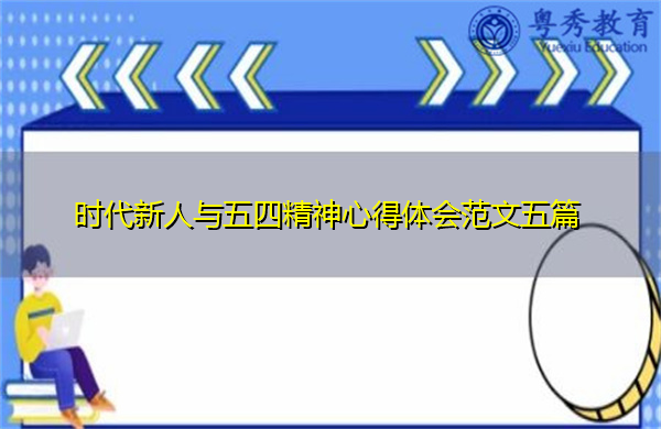 时代新人与五四精神心得体会范文五篇 时代新人与五四精神心得体会范文五篇