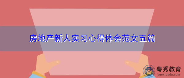 房地产新人实习心得体会范文五篇 房地产新人实习心得体会范文五篇