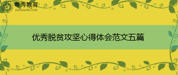 优秀脱贫攻坚心得体会范文五篇 优秀脱贫攻坚心得体会范文五篇
