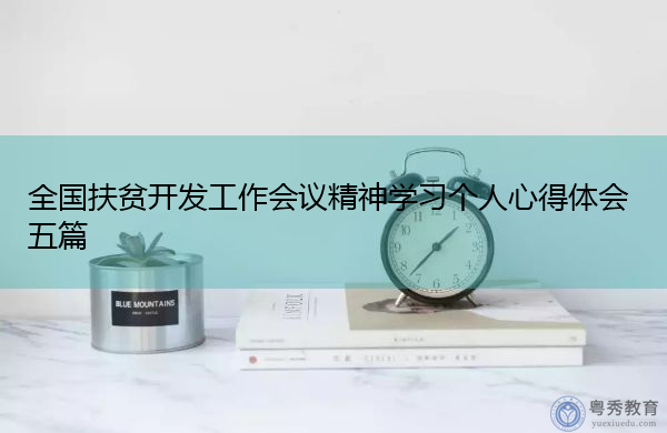 全国扶贫开发工作会议精神学习个人心得体会五篇 全国扶贫开发工作会议精神学习个人心得体会五篇