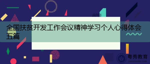 全国扶贫开发工作会议精神学习个人心得体会五篇 全国扶贫开发工作会议精神学习个人心得体会五篇