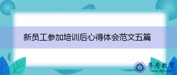 新员工参加培训后心得体会范文五篇 新员工参加培训后心得体会范文五篇