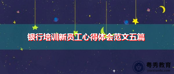 银行培训新员工心得体会范文五篇 银行培训新员工心得体会范文五篇