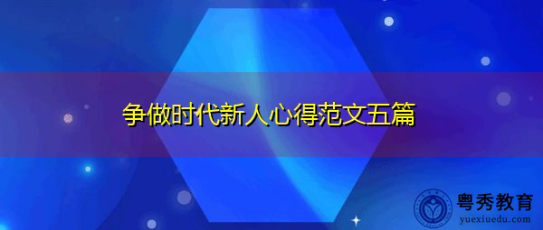 争做时代新人心得范文五篇 争做时代新人心得范文五篇