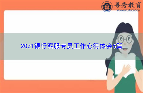 2021银行客服专员工作心得体会5篇 2021银行客服专员工作心得体会5篇