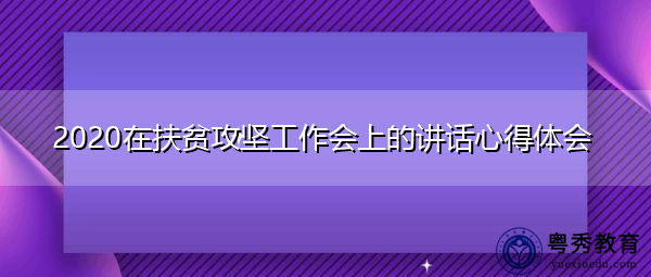 2020在扶贫攻坚工作会上的讲话心得体会