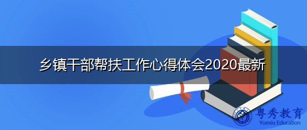 乡镇干部帮扶工作心得体会2020最新 乡镇干部帮扶工作心得体会2020最新