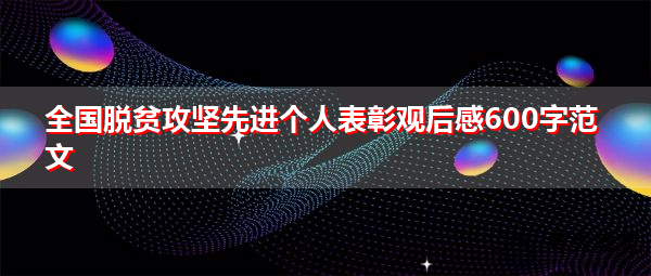 全国脱贫攻坚先进个人表彰观后感600字范文