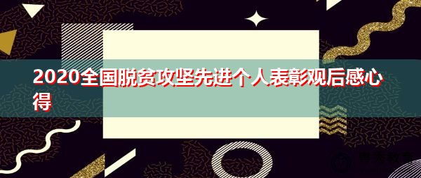 2020全国脱贫攻坚先进个人表彰观后感心得 2020全国脱贫攻坚先进个人表彰观后感心得