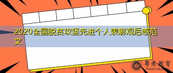 2020全国脱贫攻坚先进个人表彰观后感范文 2020全国脱贫攻坚先进个人表彰观后感范文