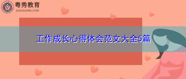 工作成长心得体会范文大全5篇 工作成长心得体会范文大全5篇