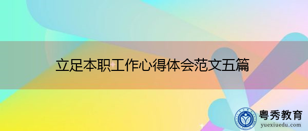 立足本职工作心得体会范文五篇 立足本职工作心得体会范文五篇