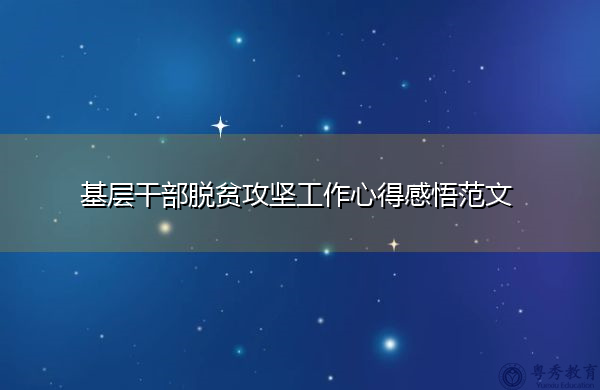 基层干部脱贫攻坚工作心得感悟范文 基层干部脱贫攻坚工作心得感悟范文