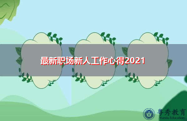 最新职场新人工作心得2021 最新职场新人工作心得2021