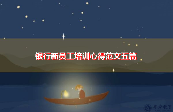 银行新员工培训心得范文五篇 银行新员工培训心得范文五篇
