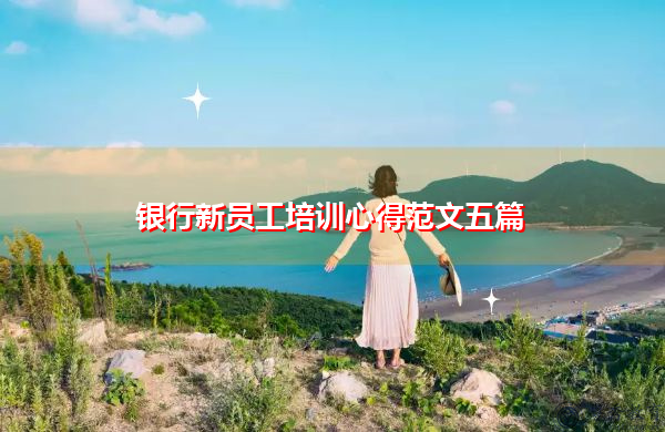 银行新员工培训心得范文五篇 银行新员工培训心得范文五篇